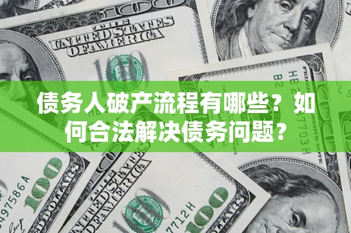 武汉债务人破产流程有哪些？如何合法解决债务问题？
