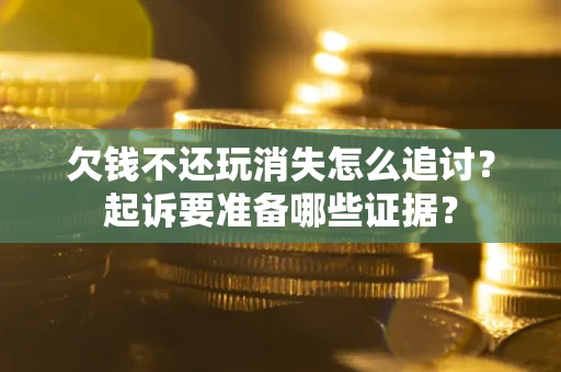 武汉欠钱不还玩消失怎么追讨？起诉要准备哪些证据？