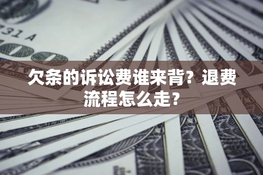 武汉欠条的诉讼费谁来背？退费流程怎么走？