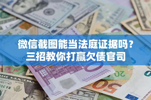 武汉微信截图能当法庭证据吗？三招教你打赢欠债官司
