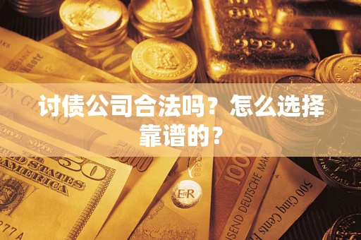 武汉讨债公司合法吗？怎么选择靠谱的？
