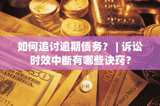 武汉如何追讨逾期债务？ | 诉讼时效中断有哪些诀窍？