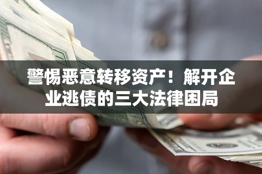 武汉警惕恶意转移资产！解开企业逃债的三大法律困局