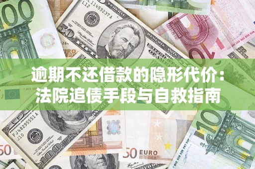武汉逾期不还借款的隐形代价：法院追债手段与自救指南