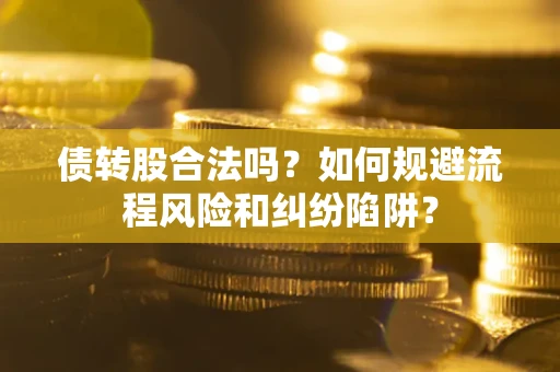 武汉债转股合法吗？如何规避流程风险和纠纷陷阱？