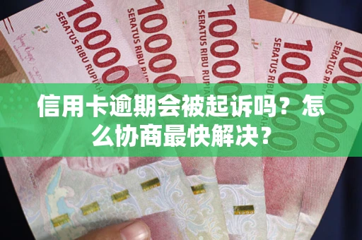 武汉信用卡逾期会被起诉吗？怎么协商最快解决？