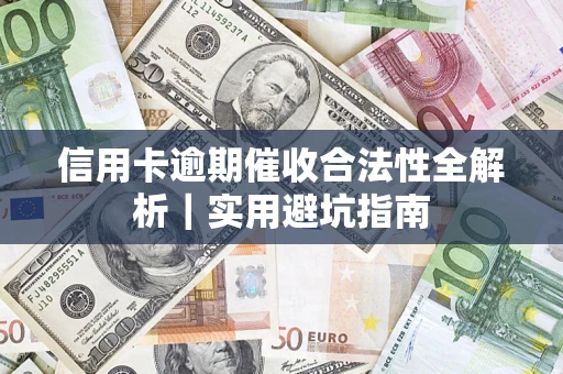 武汉信用卡逾期催收合法性全解析｜实用避坑指南